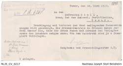 Kaiserl. Gouvernement Namur. Der Pressedelegierte der Provinz P.A. 6268; Namur, den 30. März 1917. An den Gefreiten Stoll, komm. bei der Kaiserlichen Fortifikation, Namur. Drucklegung und Vertrieb der drei anliegenden Federzeichnungen wird genehmigt. Die Presse-Zentrale in Brüssel weist jedoch darauf hin, dass der Druck Namen und Adresse des Verlegers sowie Druckers zeigen musss. Von dem Reindruck sind je 4 Exemplare vorzulegen. (Unterschrift) Hauptmann und Pressedelegierter i.V. (handschriftliche Ergänzung durch Joseph Stoll: Es handelt sich um St. Jean, Namur, Loup, Namur, Athinée Royale, Stoll), 3 Anlagen; Kennung: NLJS_Dokumente_CV_0217; digitalisiert und zusammengestellt: Frank-Egon Stoll-Berberich, 2023.